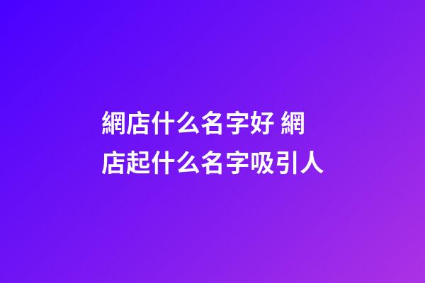 網店什么名字好 網店起什么名字吸引人
